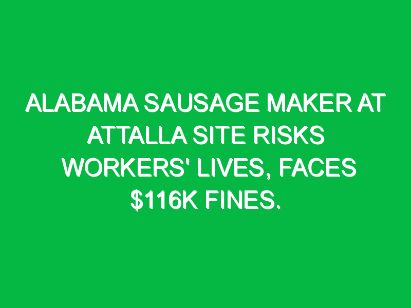 Alabama sausage maker at Attalla site risks workers' lives, faces $116K ...