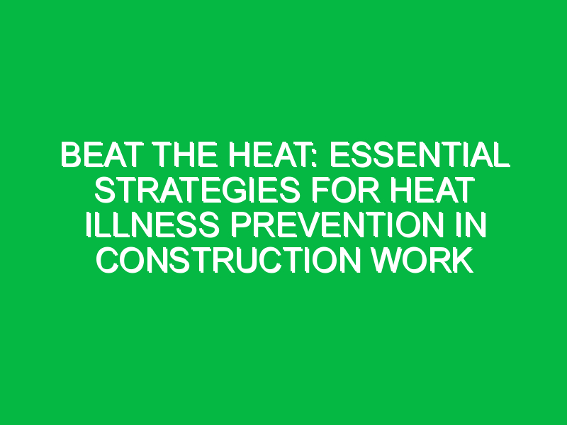 beat the heat essential strategies for heat illness prevention in construction work 7439