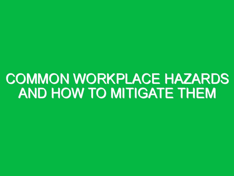 Common Workplace Hazards and How to Mitigate Them - Safety Notes