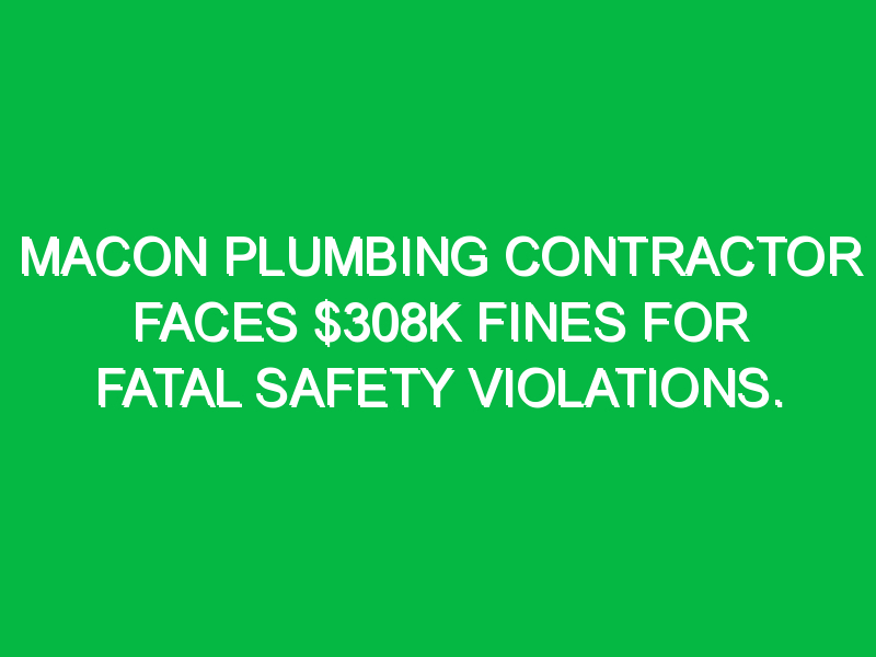 Macon plumbing contractor faces $308K fines for fatal safety violations ...