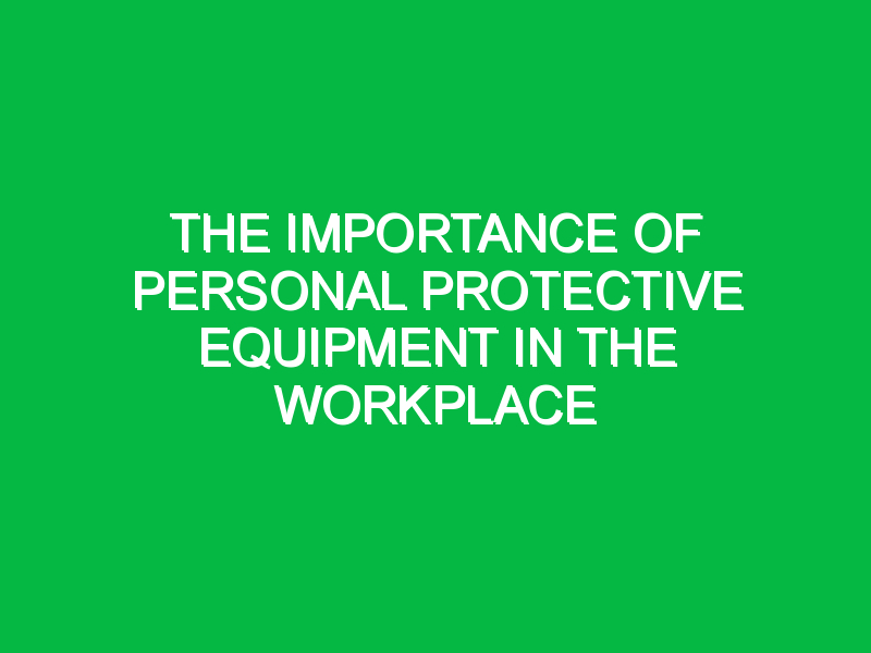 the importance of personal protective equipment in the workplace 2 7097