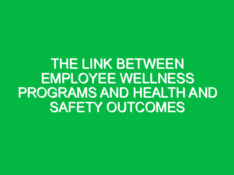 the link between employee wellness programs and health and safety outcomes 7134