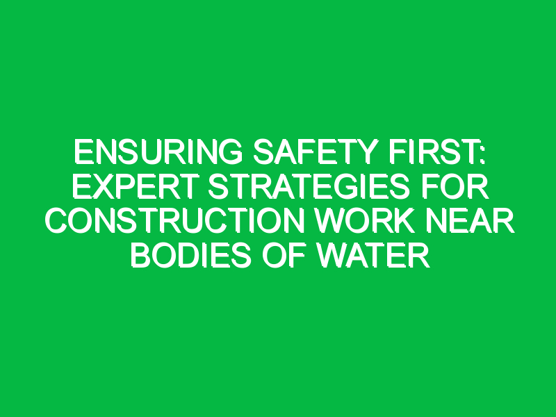 ensuring safety first expert strategies for construction work near bodies of water 7535