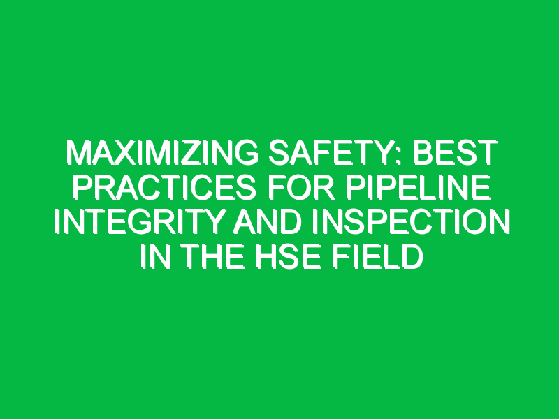 Maximizing Safety Best Practices For Pipeline Integrity And Inspection In The Hse Field 2724