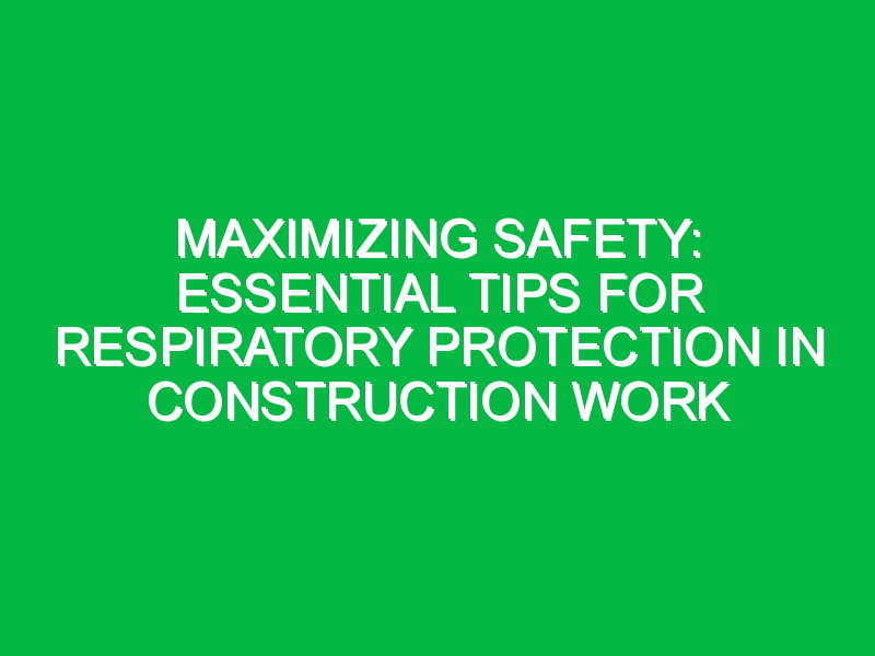 maximizing safety essential tips for respiratory protection in construction work 7450