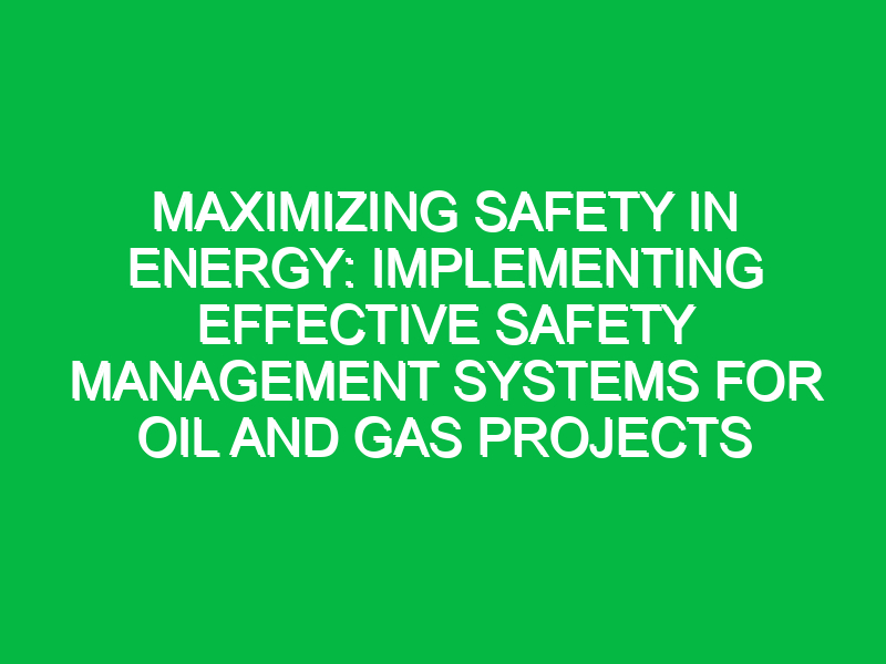 maximizing safety in energy implementing effective safety management systems for oil and gas projects 7694