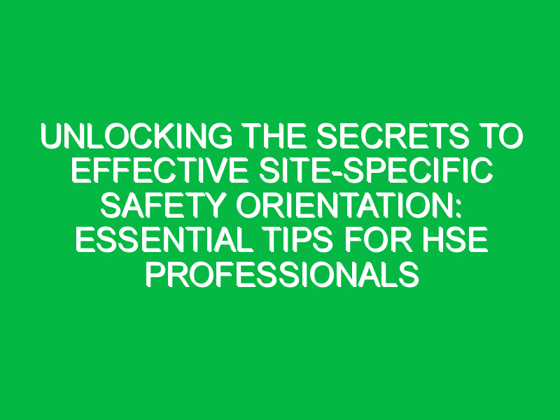 unlocking the secrets to effective site specific safety orientation essential tips for hse professionals 7552