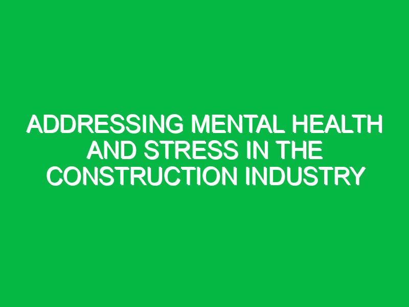 addressing mental health and stress in the construction industry 9383