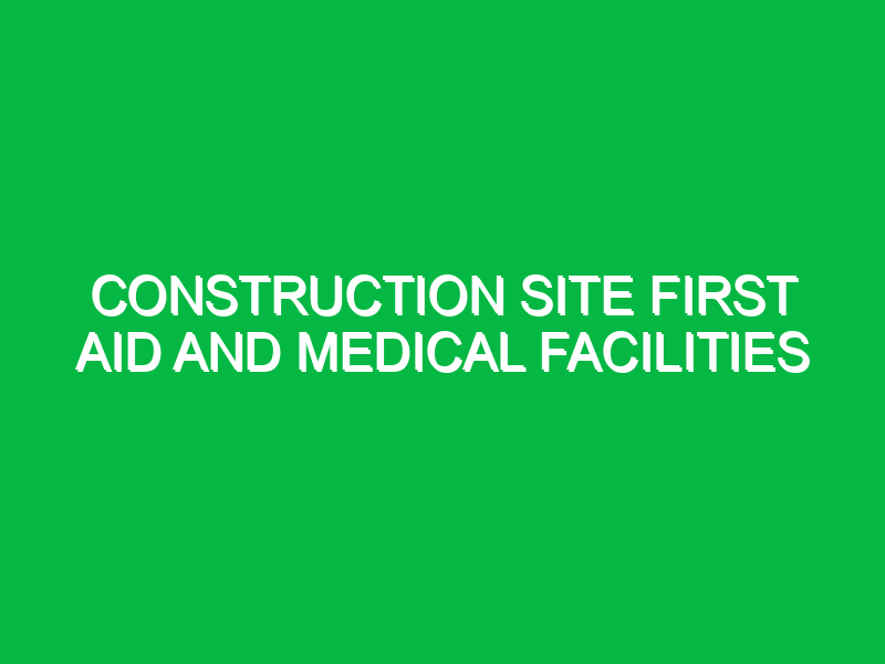 construction site first aid and medical facilities 9308