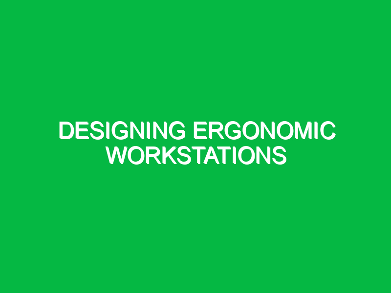 designing ergonomic workstations 9909