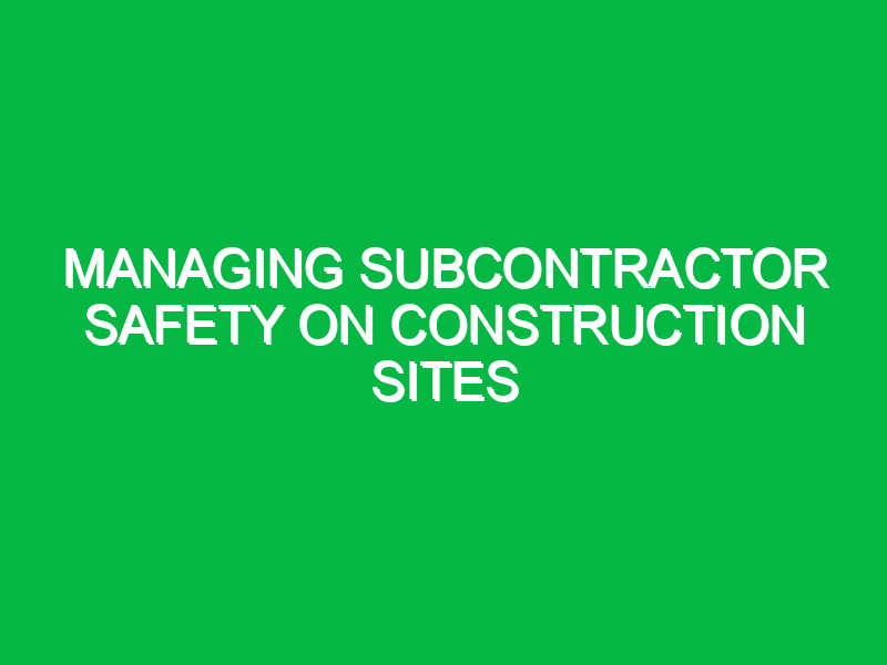 managing subcontractor safety on construction sites 9379