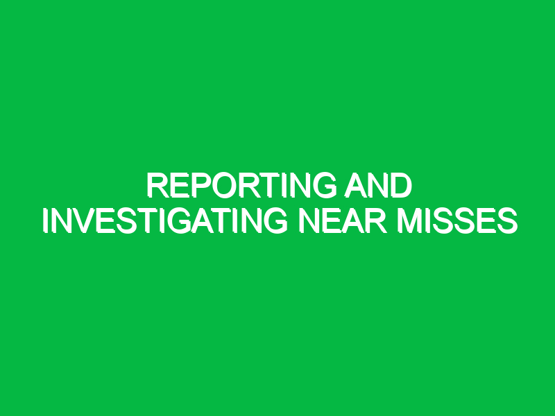 reporting and investigating near misses 9929