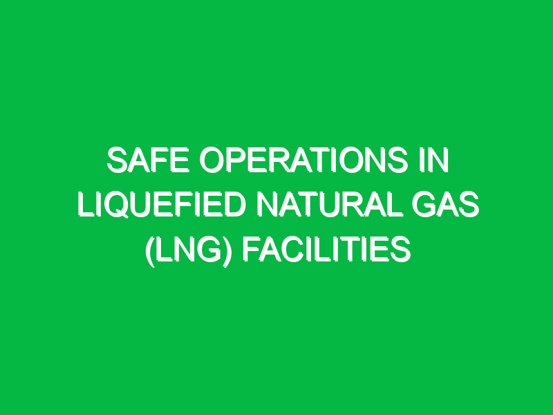 safe operations in liquefied natural gas lng facilities 9500