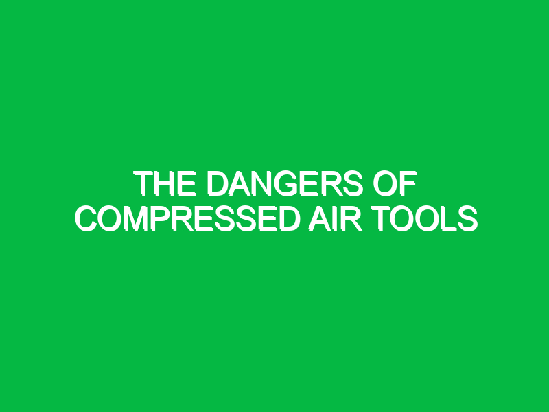 the dangers of compressed air tools 9598