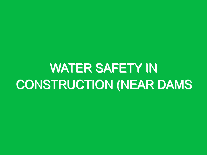 water safety in construction near dams 9324