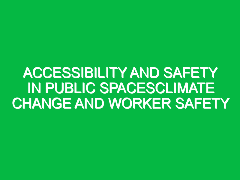 accessibility and safety in public spacesclimate change and worker safety 10339