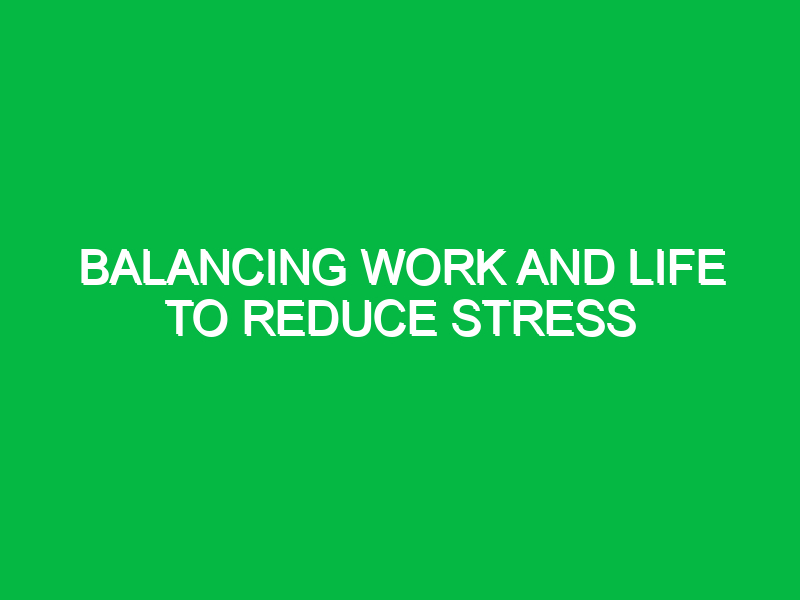 balancing work and life to reduce stress 10176