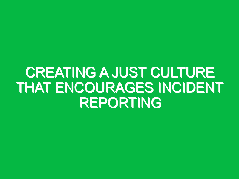 creating a just culture that encourages incident reporting 10431