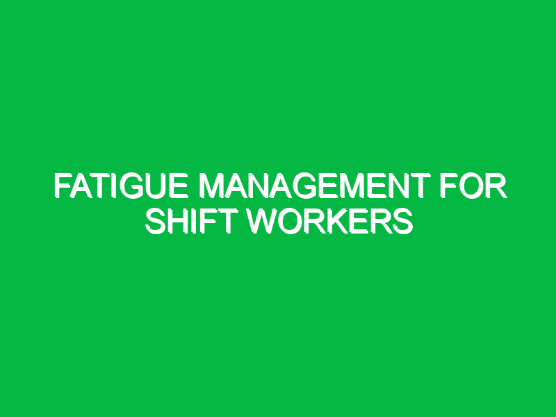 fatigue management for shift workers 10565