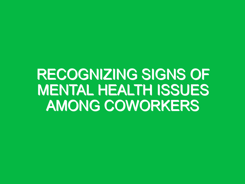 recognizing signs of mental health issues among coworkers 10352