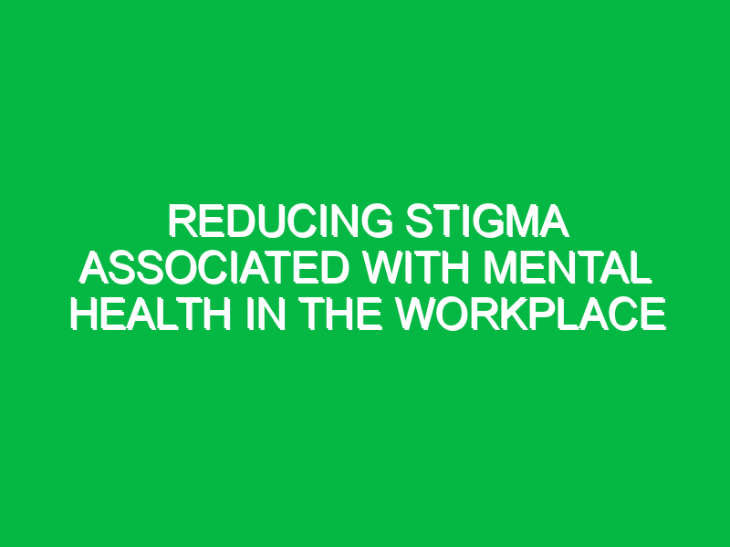 reducing stigma associated with mental health in the workplace 10356