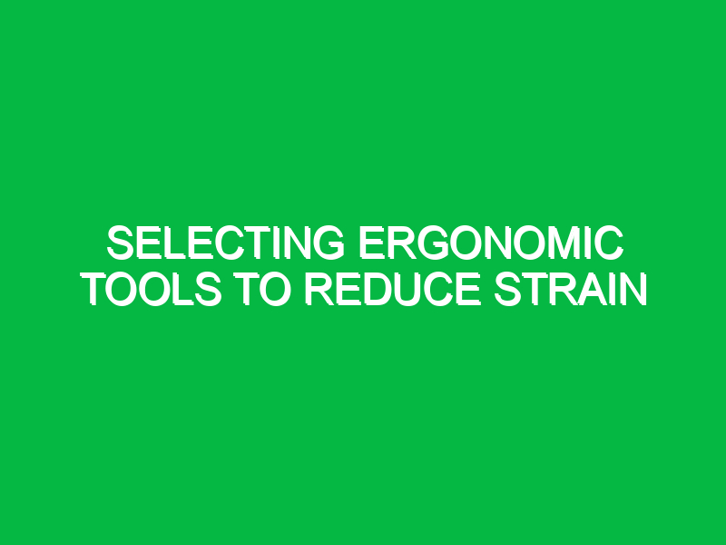 selecting ergonomic tools to reduce strain 10379