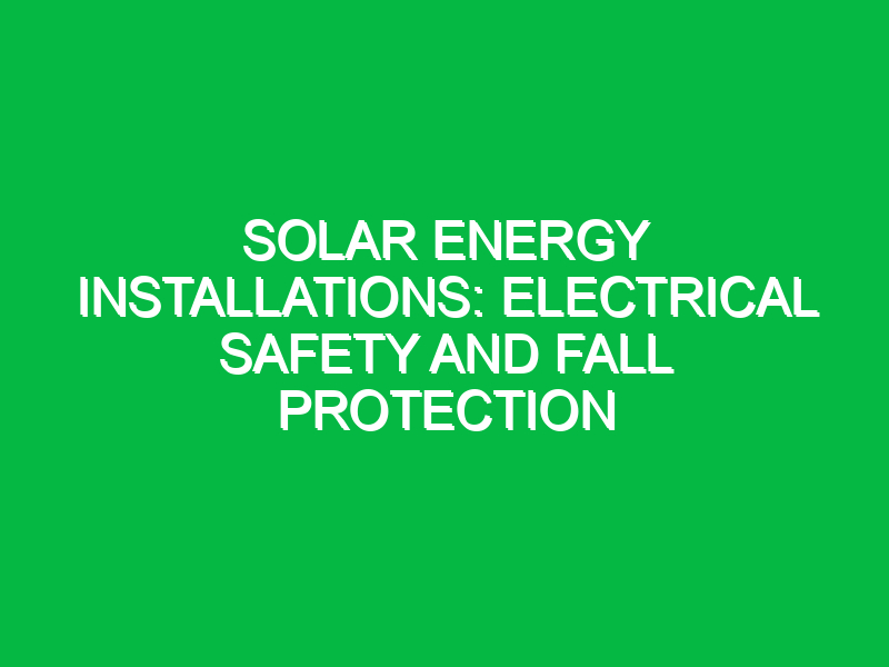 solar energy installations electrical safety and fall protection 10644