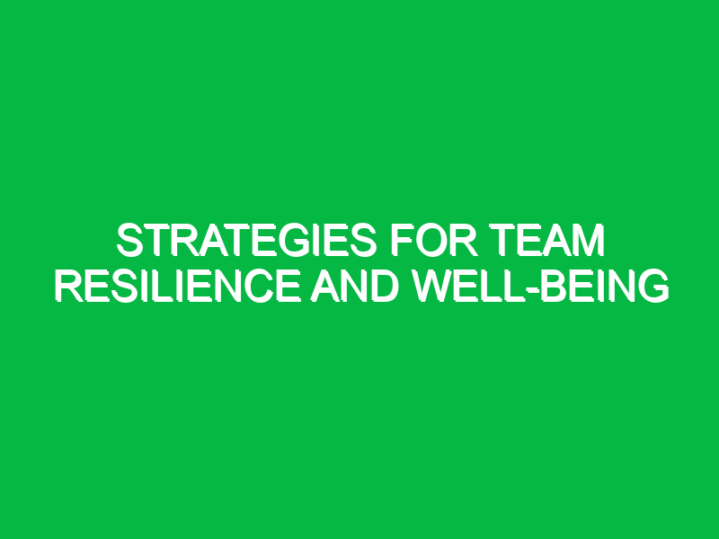 strategies for team resilience and well being 10561