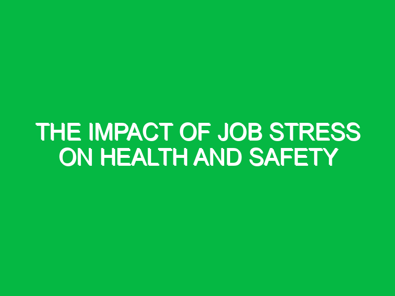 the impact of job stress on health and safety 10174