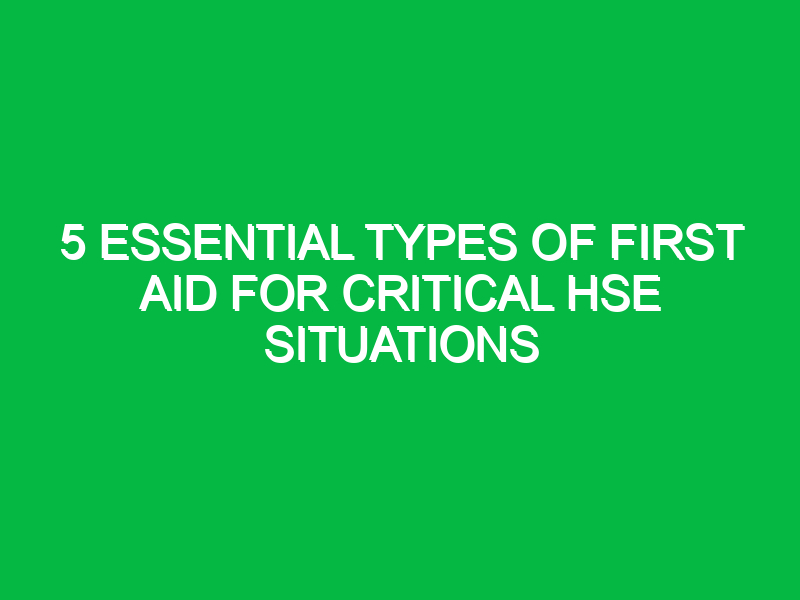 5 essential types of first aid for critical hse situations 13001