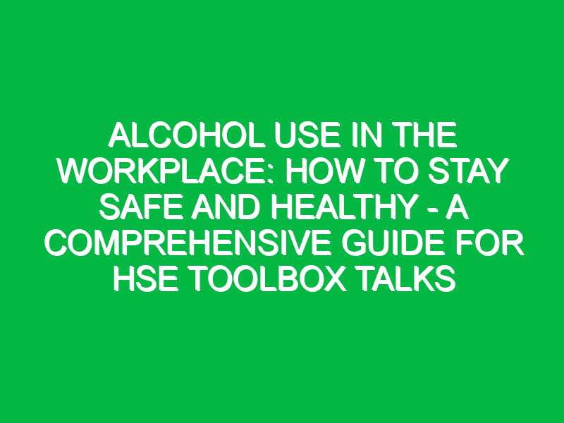 alcohol use in the workplace how to stay safe and healthy a comprehensive guide for hse toolbox talks 11486