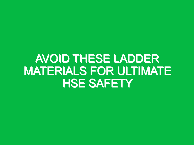 avoid these ladder materials for ultimate hse safety 12986