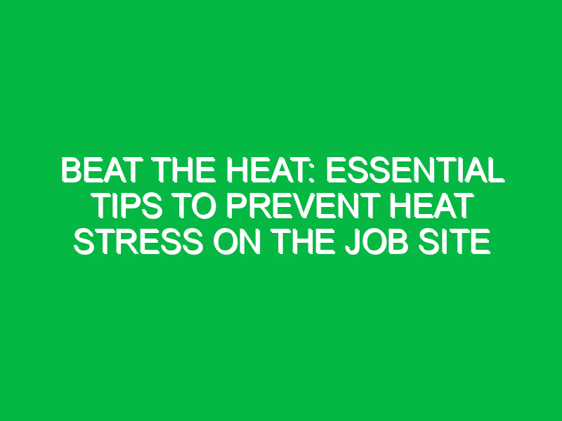 beat the heat essential tips to prevent heat stress on the job site 12247