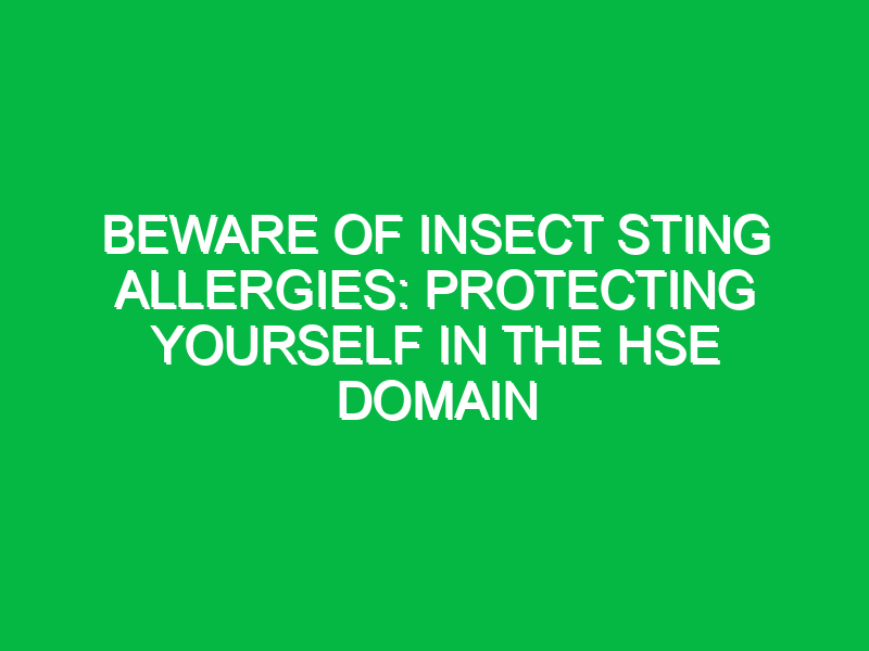 beware of insect sting allergies protecting yourself in the hse domain 12406