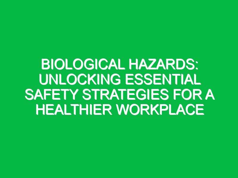 biological hazards unlocking essential safety strategies for a healthier workplace 11448