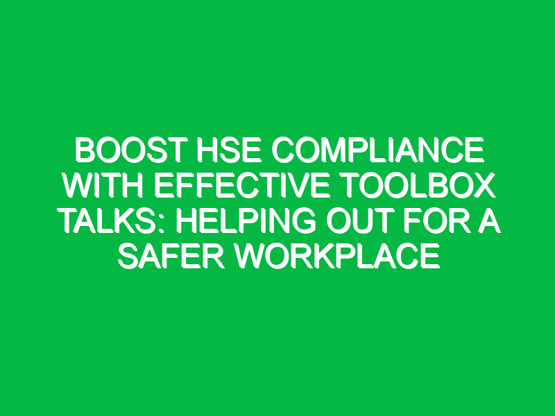 boost hse compliance with effective toolbox talks helping out for a safer workplace 12282