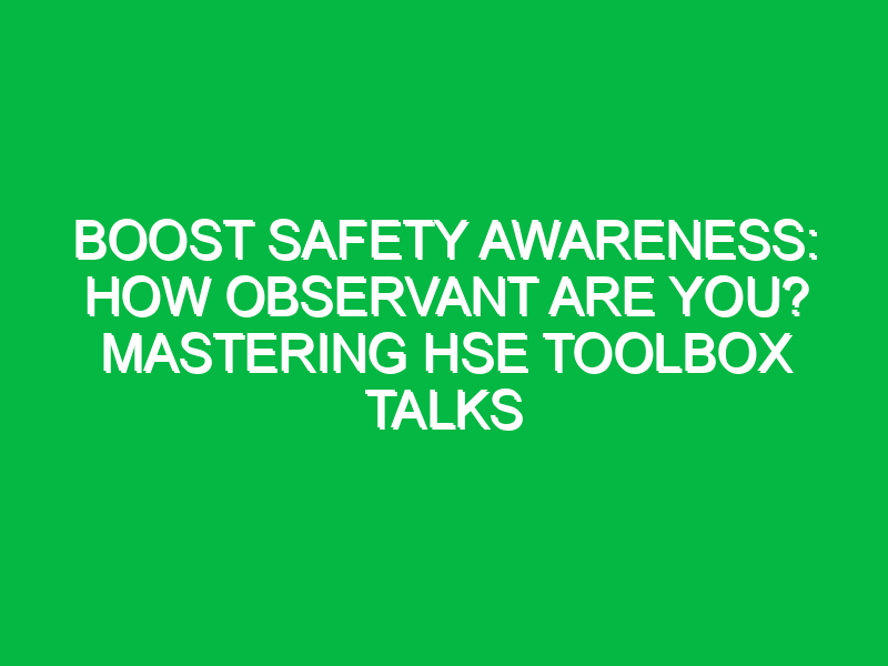 boost safety awareness how observant are you mastering hse toolbox talks 12328