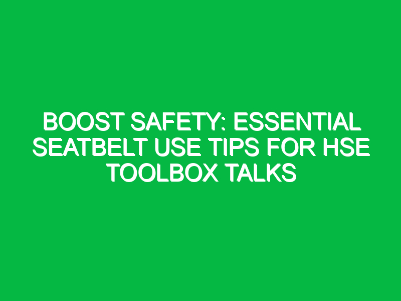 boost safety essential seatbelt use tips for hse toolbox talks 12918