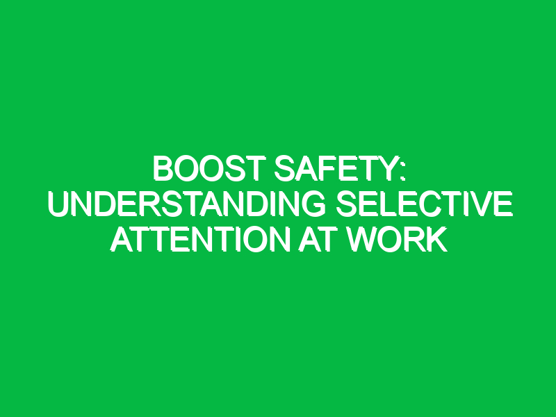 boost safety understanding selective attention at work 12931