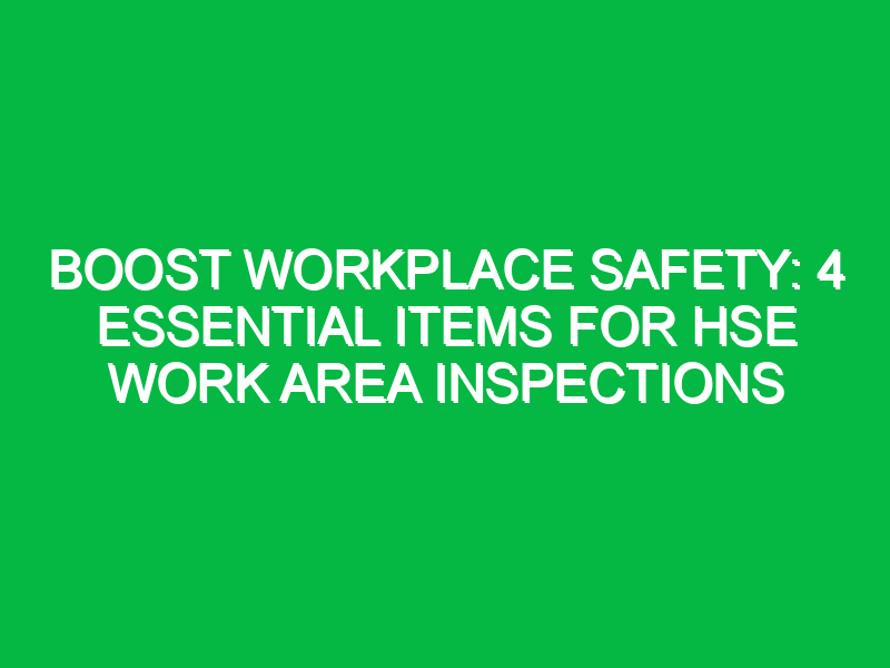 boost workplace safety 4 essential items for hse work area inspections 12145