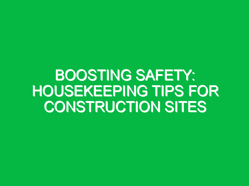 boosting safety housekeeping tips for construction sites 12320