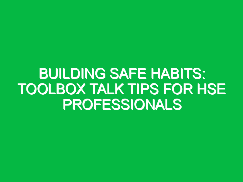 building safe habits toolbox talk tips for hse professionals 12192