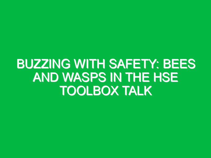 buzzing with safety bees and wasps in the hse toolbox talk 11580