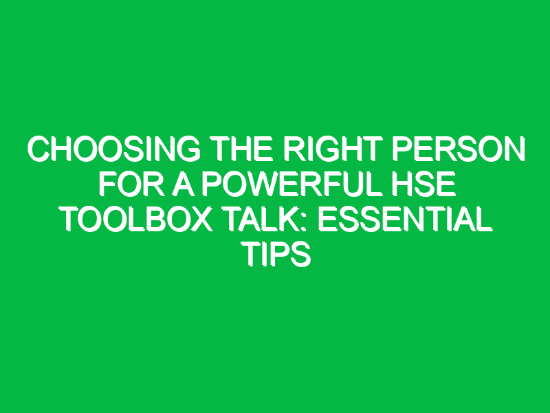 choosing the right person for a powerful hse toolbox talk essential tips 12420