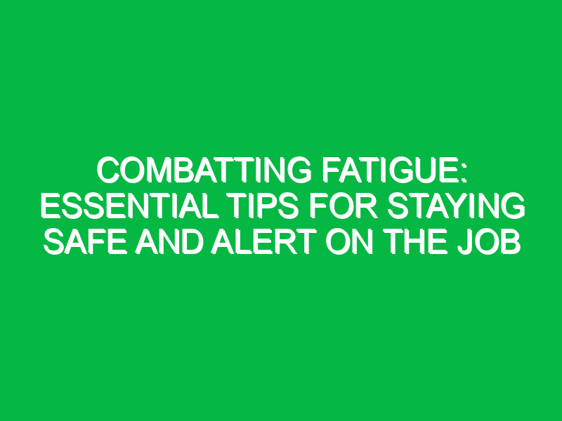 combatting fatigue essential tips for staying safe and alert on the job 12040