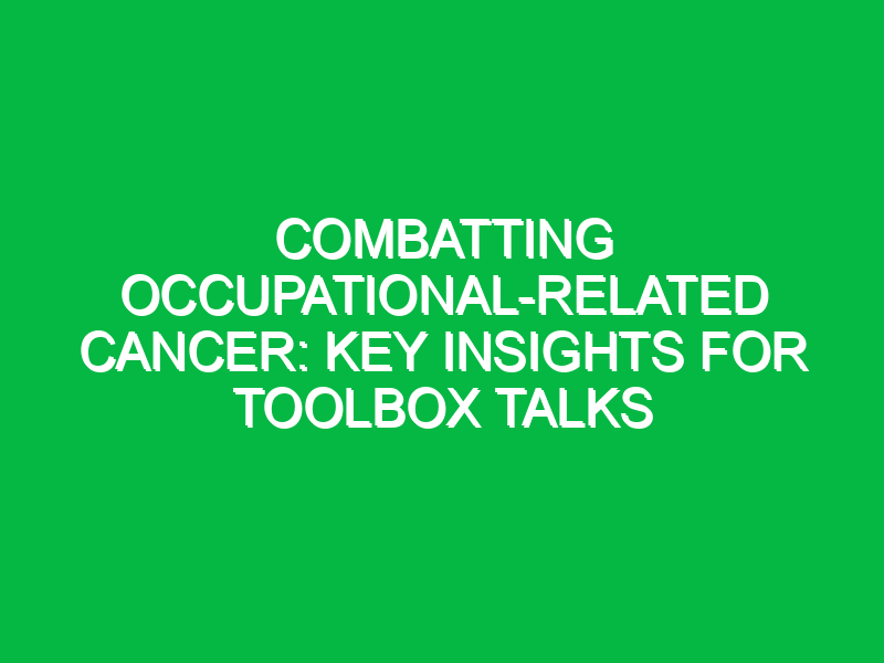 combatting occupational related cancer key insights for toolbox talks 12655