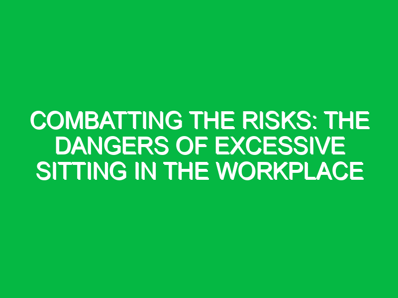 combatting the risks the dangers of excessive sitting in the workplace 11767