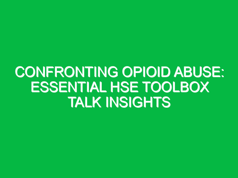 confronting opioid abuse essential hse toolbox talk insights 12697