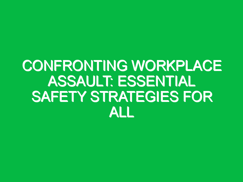 confronting workplace assault essential safety strategies for all 11893