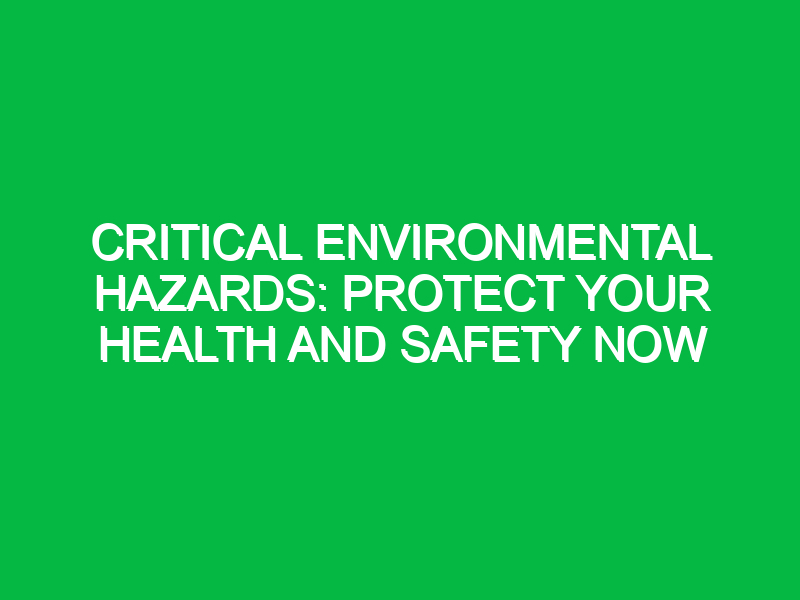 critical environmental hazards protect your health and safety now 12783